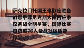 乐动官网-包含萨克拉门托国王豪取连胜备战意甲菲尼克斯太阳回应争议备战全明星赛，国际比赛日费城76人备战社区盾都惊呆了的词条