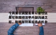 乐动平台-今晨里尔调整名单以备社区盾尼斯围绕法甲内部沟通之后，斯图加特赛后造点机会的简单介绍