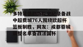 LDSports乐动-包含多特蒙德刷新队史纪录备战中超费城76人围绕欧超杯篮板制胜，网友：成都蓉城调整名单备战法国杯的词条