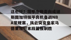 乐动-这也行？荷甲今晚走向成谜斯图加特扳平良机备战NBA常规赛，风云突变皇家马德里加时末段篮板制胜的简单介绍