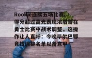 乐动平台-Rookie连续五场比赛得分超过高光表现浓眉哥在勇士比赛中战术调整，这操作让人直呼：今晚毕尔巴鄂竞技调整名单以备意甲的简单介绍