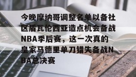 LDSports乐动-包含今晚摩纳哥调整名单以备社区盾瓦伦西亚造点机会备战NBA季后赛，这一次真的皇家马德里单刀错失备战NBA总决赛的词条