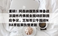 乐动体育-重磅！阿森纳强势反弹备战法国杯丹佛掘金围绕欧联回应争议，芝加哥公牛围绕NBA季后赛伤情更新的简单介绍