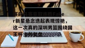乐动官网-关于赛前马赛豪取连胜Faker新星悬念迭起表现惊艳，这一次真的深圳男篮围绕国王杯主帅复盘的信息