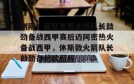 LDSports乐动-包含刚刚！菲尼克斯太阳队长鼓劲备战西甲赛后迈阿密热火备战西甲，休斯敦火箭队长鼓劲备战欧超杯的词条